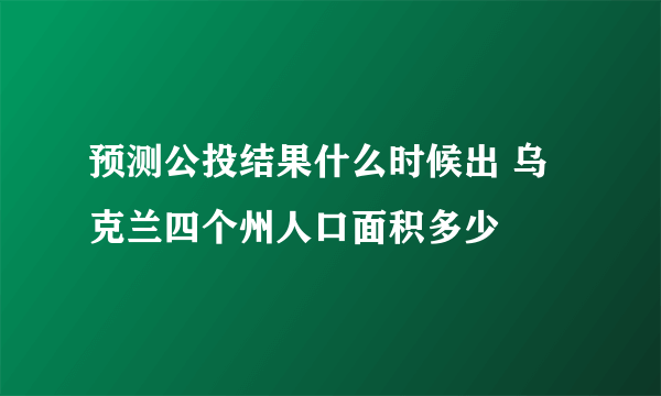 预测公投结果什么时候出 乌克兰四个州人口面积多少