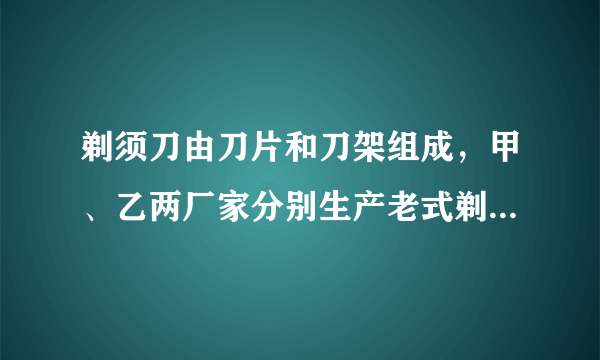 剃须刀由刀片和刀架组成，甲、乙两厂家分别生产老式剃须刀（刀片不可更换）和新式剃须刀（刀片可更换），有关销售策略与售价等信息如下表所示.某段时间内，甲厂家销售了8400把剃须刀，乙厂家销售的刀片数量是刀架数量的50倍，乙厂家获得的利润是甲厂家的2倍，问这段时间内，乙厂家销售了多少把刀架？多少片刀片？