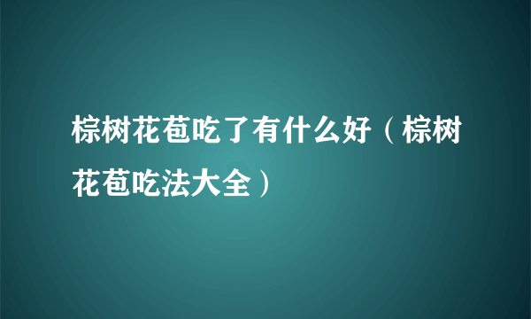 棕树花苞吃了有什么好（棕树花苞吃法大全）