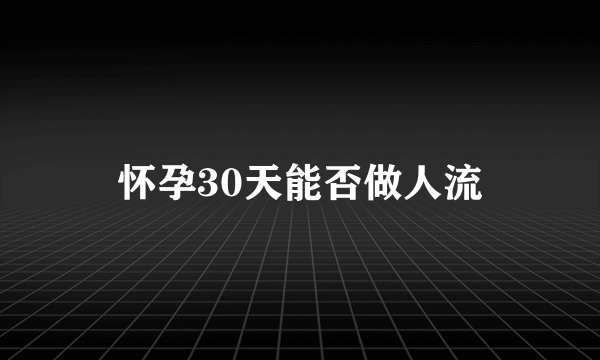 怀孕30天能否做人流