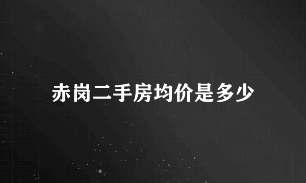 赤岗二手房均价是多少