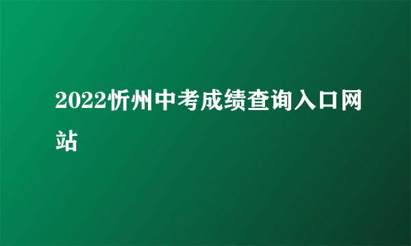 2022忻州中考成绩查询入口网站