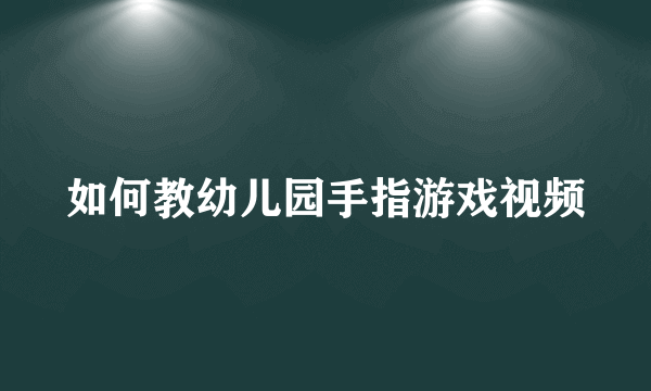 如何教幼儿园手指游戏视频