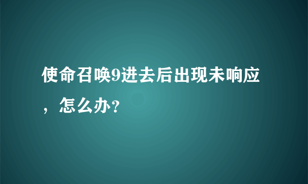 使命召唤9进去后出现未响应，怎么办？