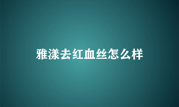 雅漾去红血丝怎么样