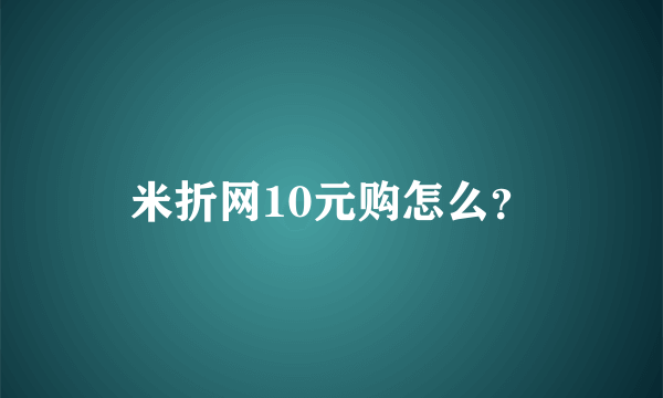 米折网10元购怎么？