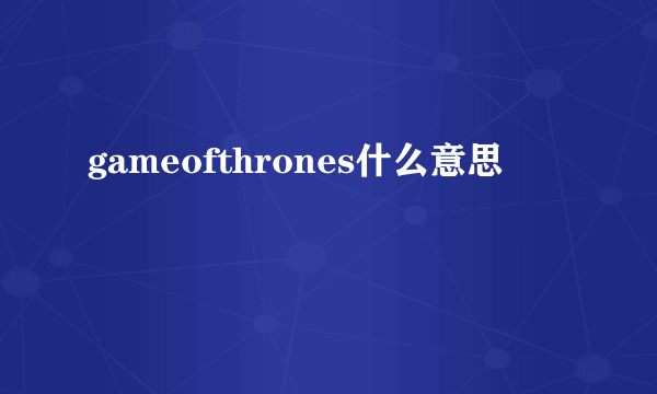 gameofthrones什么意思