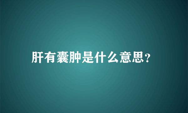 肝有囊肿是什么意思？