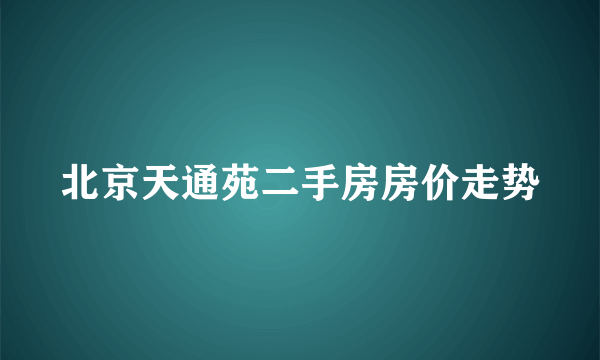 北京天通苑二手房房价走势