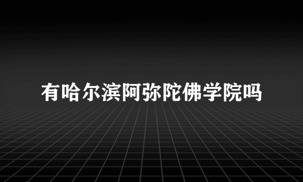 有哈尔滨阿弥陀佛学院吗