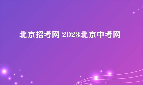 北京招考网 2023北京中考网