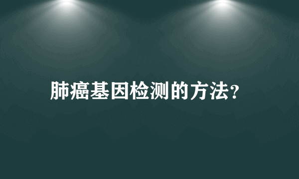 肺癌基因检测的方法？