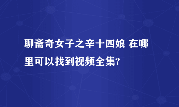 聊斋奇女子之辛十四娘 在哪里可以找到视频全集?