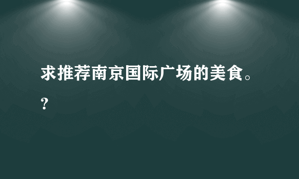 求推荐南京国际广场的美食。？