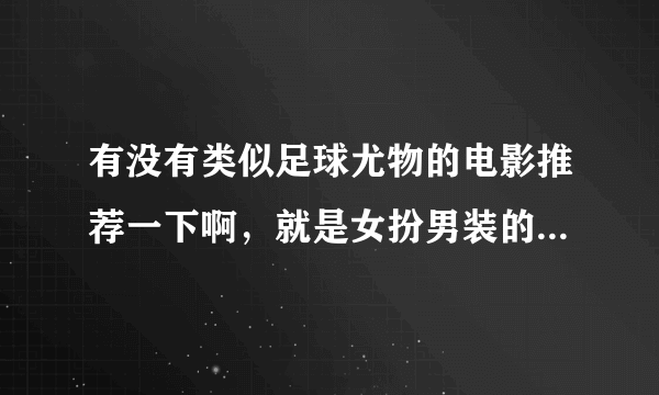 有没有类似足球尤物的电影推荐一下啊，就是女扮男装的，要欧美的，男女变错身看过了（不要复制的！！！）