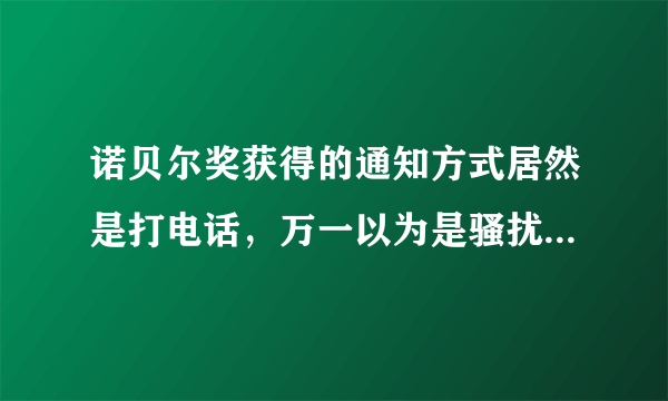 诺贝尔奖获得的通知方式居然是打电话，万一以为是骚扰电话挂了怎么办？