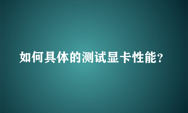 如何具体的测试显卡性能？