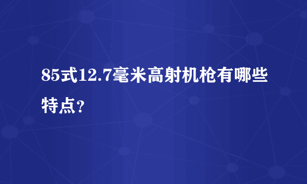 85式12.7毫米高射机枪有哪些特点？