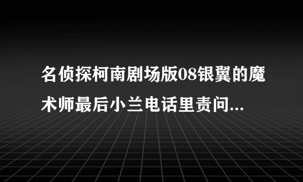 名侦探柯南剧场版08银翼的魔术师最后小兰电话里责问新一的那段旋律叫什么？