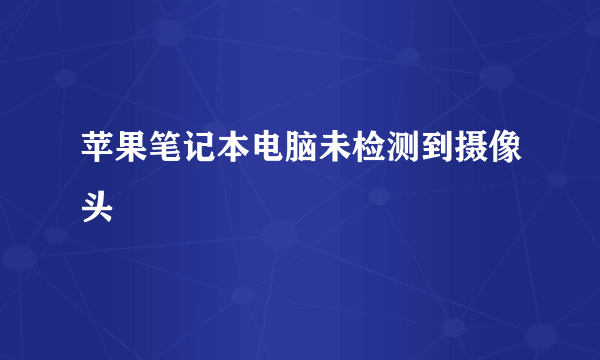 苹果笔记本电脑未检测到摄像头