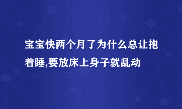 宝宝快两个月了为什么总让抱着睡,要放床上身子就乱动