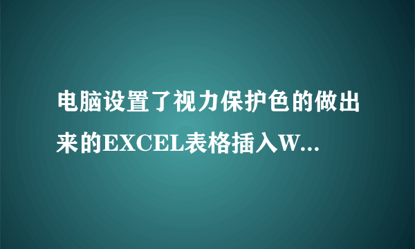 电脑设置了视力保护色的做出来的EXCEL表格插入WORD打印出来底图也是浅绿色,怎么变成白色底?