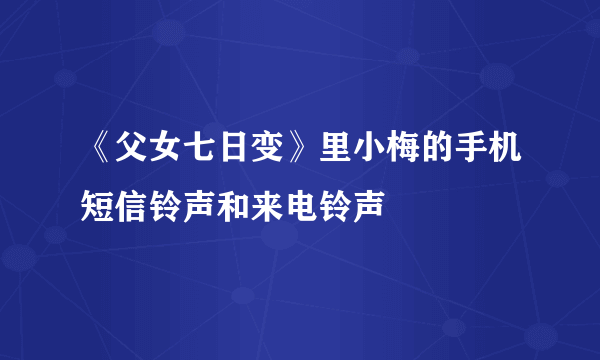 《父女七日变》里小梅的手机短信铃声和来电铃声