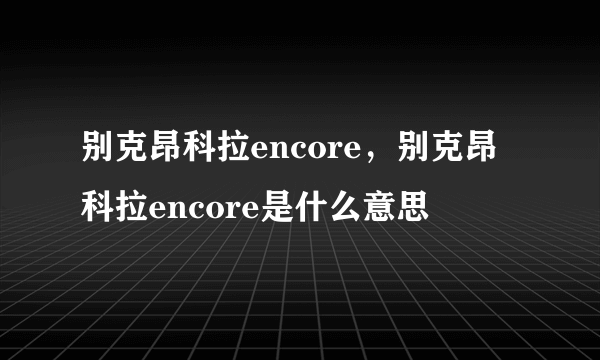 别克昂科拉encore，别克昂科拉encore是什么意思