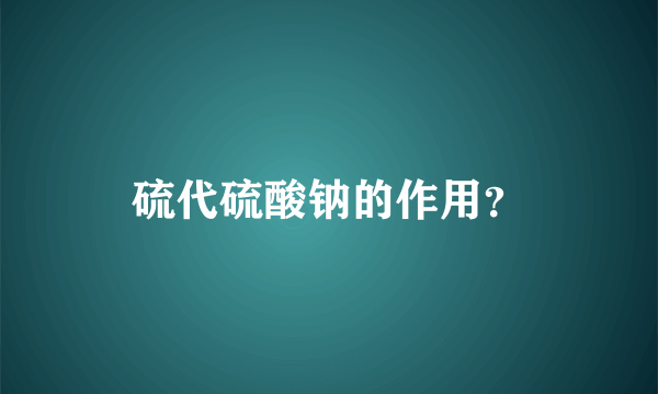 硫代硫酸钠的作用？