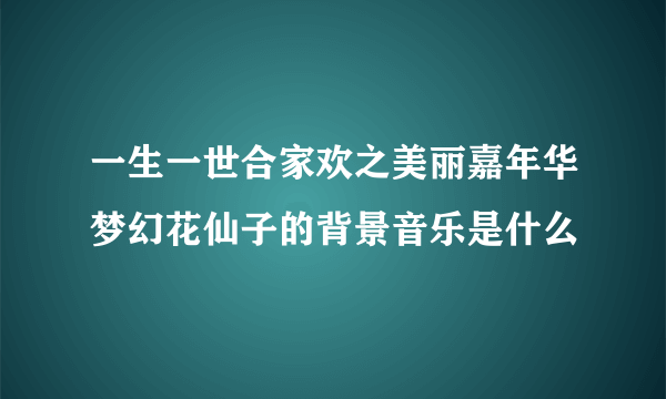 一生一世合家欢之美丽嘉年华梦幻花仙子的背景音乐是什么