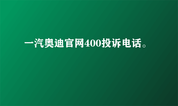 一汽奥迪官网400投诉电话。