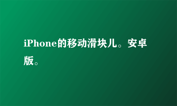 iPhone的移动滑块儿。安卓版。