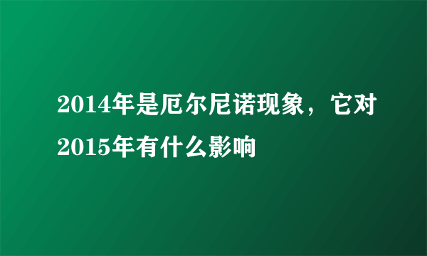 2014年是厄尔尼诺现象，它对2015年有什么影响