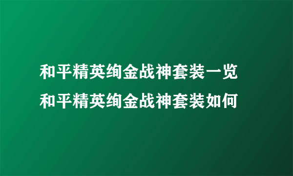 和平精英绚金战神套装一览 和平精英绚金战神套装如何