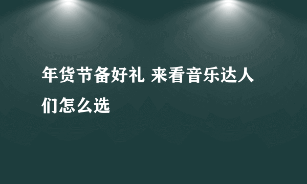 年货节备好礼 来看音乐达人们怎么选