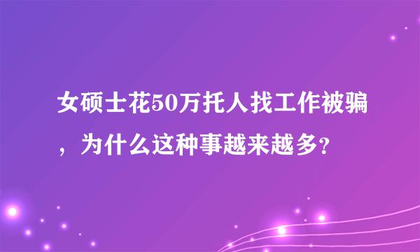 女硕士花50万托人找工作被骗，为什么这种事越来越多？