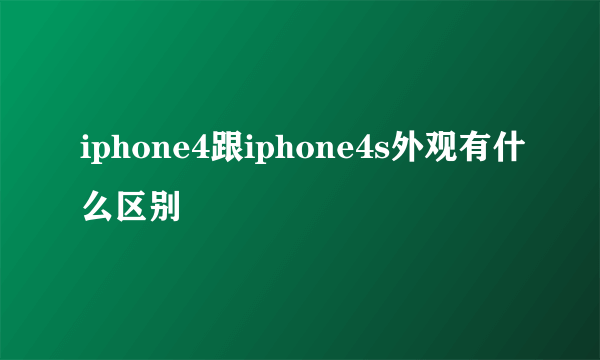 iphone4跟iphone4s外观有什么区别