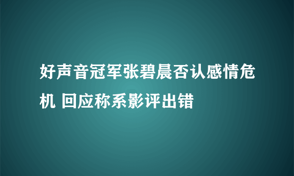 好声音冠军张碧晨否认感情危机 回应称系影评出错