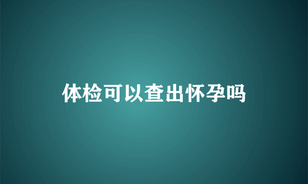 体检可以查出怀孕吗