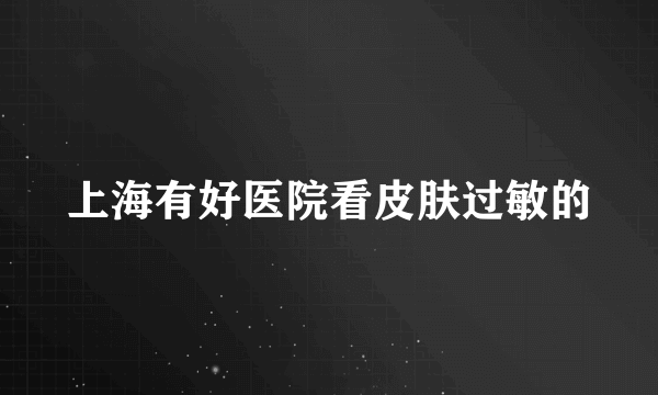 上海有好医院看皮肤过敏的