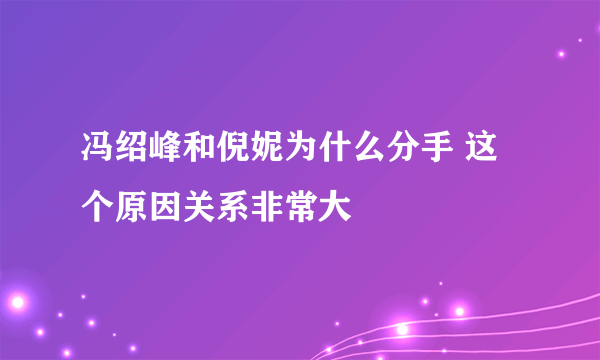 冯绍峰和倪妮为什么分手 这个原因关系非常大