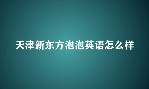 天津新东方泡泡英语怎么样