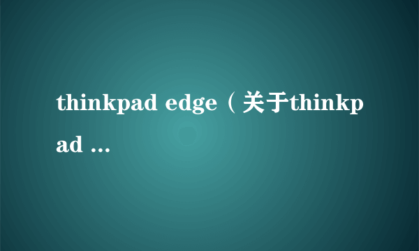 thinkpad edge（关于thinkpad edge的介绍）