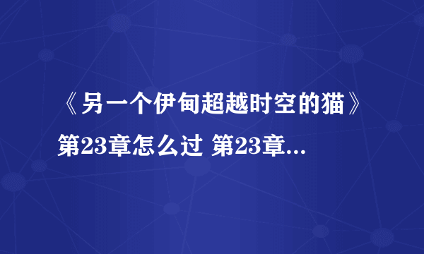 《另一个伊甸超越时空的猫》第23章怎么过 第23章通关流程攻略