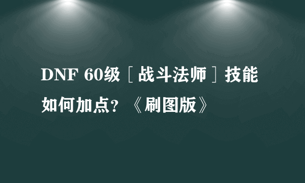 DNF 60级［战斗法师］技能如何加点？《刷图版》