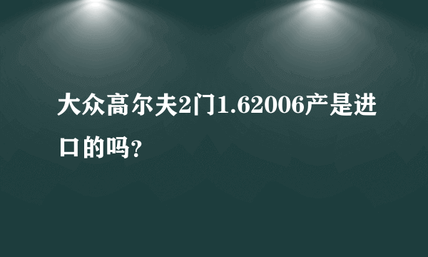 大众高尔夫2门1.62006产是进口的吗？