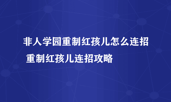 非人学园重制红孩儿怎么连招 重制红孩儿连招攻略