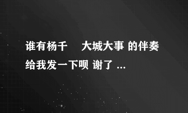 谁有杨千嬅 大城大事 的伴奏 给我发一下呗 谢了 音频格式的