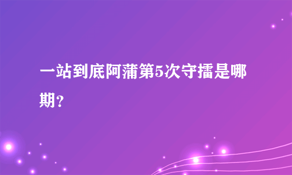 一站到底阿蒲第5次守擂是哪期？