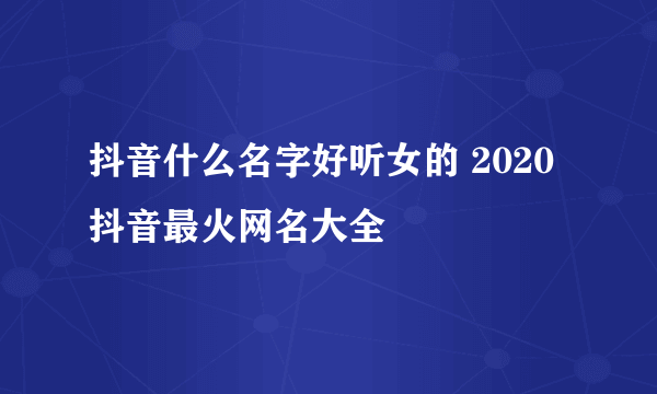 抖音什么名字好听女的 2020抖音最火网名大全